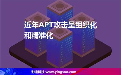 近年APT攻擊呈組織化和精準化 近年APT攻擊呈組織化和精準化