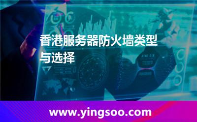 香港服務(wù)器防火墻類型與選擇 香港服務(wù)器防火墻類型與選擇