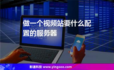 做一個(gè)視頻站，要什么配置的服務(wù)器
