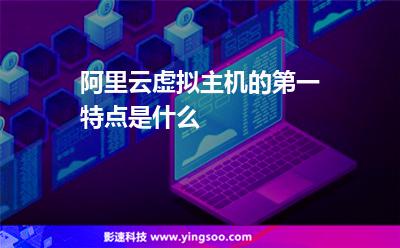 阿里云虛擬主機(jī)的第一特點(diǎn)是什么 阿里云虛擬主機(jī)的第一特點(diǎn)是什么