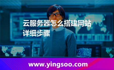 云服務(wù)器怎么搭建網(wǎng)站詳細(xì)步驟 云服務(wù)器怎么搭建網(wǎng)站詳細(xì)步驟