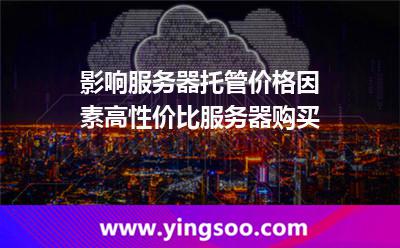影響服務器托管價格因素高性價比服務器購買 影響服務器托管價格因素高性價比服務器購買