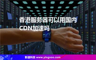 香港服務(wù)器可以用國內(nèi)CDN加速嗎