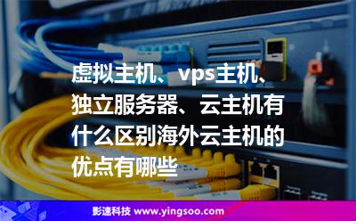 虛擬主機、vps主機、獨立服務器、云主機有什么區(qū)別海外云主機的優(yōu)點有哪些