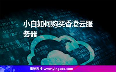 服務(wù)器選擇:小白如何購買香港云服務(wù)器 服務(wù)器選擇