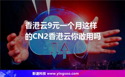 香港服務(wù)器:香港云9元一個月這樣的CN2香港云你敢用嗎 香港服務(wù)器