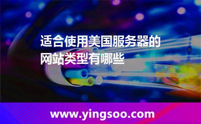 適合使用美國(guó)服務(wù)器的網(wǎng)站類型有哪些 適合使用美國(guó)服務(wù)器的網(wǎng)站類型有哪些