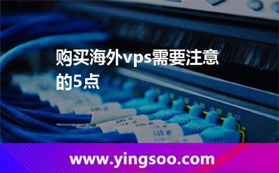 購買海外vps需要注意的5點(diǎn) 購買海外vps需要注意的5點(diǎn)