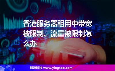 香港服務器租用中，帶寬被限制、流量被限制怎么辦
