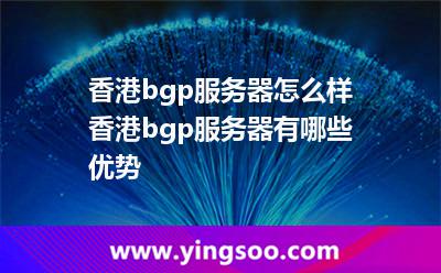 香港bgp服務(wù)器怎么樣?香港bgp服務(wù)器有哪些優(yōu)勢(shì)? 香港bgp服務(wù)器怎么樣?香港bgp服務(wù)器有哪些優(yōu)勢(shì)?
