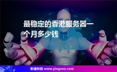 服務(wù)器香港:最穩(wěn)定的香港服務(wù)器一個月多少錢 服務(wù)器香港