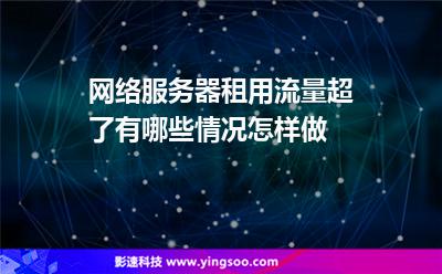 網(wǎng)絡服務器租用流量超了有哪些情況怎樣做 網(wǎng)絡服務器租用流量超了有哪些情況怎樣做