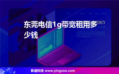東莞電信1g帶寬租用多少錢  東莞電信1g帶寬租用多少錢