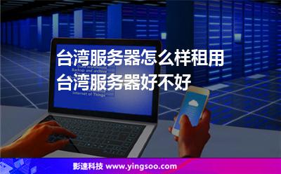 臺(tái)灣服務(wù)器怎么樣租用臺(tái)灣服務(wù)器好不好 臺(tái)灣服務(wù)器怎么樣租用臺(tái)灣服務(wù)器好不好