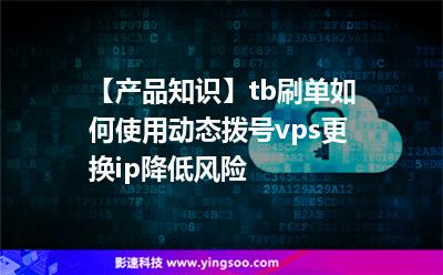 【產(chǎn)品知識】tb刷單如何使用動態(tài)撥號vps更換ip降低風險? 【產(chǎn)品知識】tb刷單如何使用動態(tài)撥號vps更換ip降低風險?