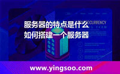 服務器的特點是什么 如何搭建一個服務器 服務器的特點是什么 如何搭建一個服務器