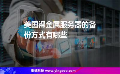 美國(guó)裸金屬服務(wù)器的備份方式有哪些 美國(guó)裸金屬服務(wù)器的備份方式有哪些
