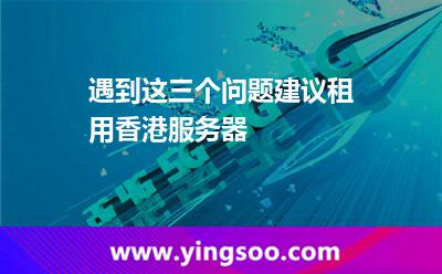 遇到這三個(gè)問題建議租用香港服務(wù)器 遇到這三個(gè)問題建議租用香港服務(wù)器