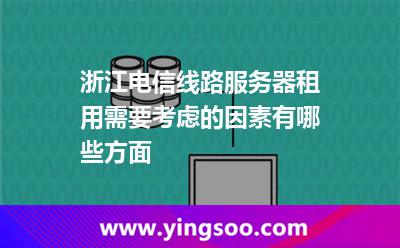 服務(wù)器租用_浙江電信線路服務(wù)器租用需要考慮的因素有哪些方面 服務(wù)器租用