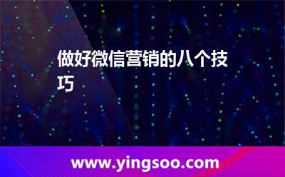 做好微信營(yíng)銷(xiāo)的八個(gè)技巧