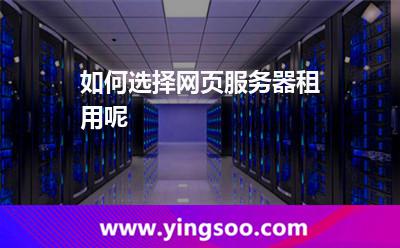 如何選擇網(wǎng)頁服務(wù)器租用呢 如何選擇網(wǎng)頁服務(wù)器租用呢