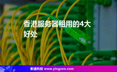香港服務(wù)器租用的4大好處 香港服務(wù)器租用的4大好處