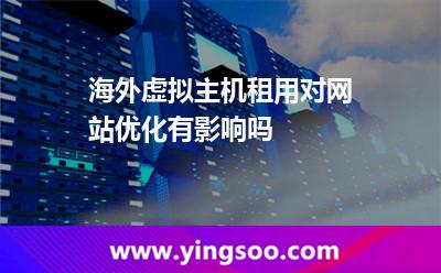 海外虛擬主機租用對網站優(yōu)化有影響嗎? 海外虛擬主機租用對網站優(yōu)化有影響嗎?