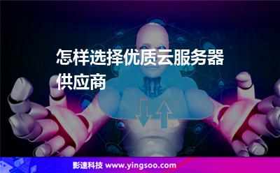 怎樣選擇優(yōu)質(zhì)云服務(wù)器供應(yīng)商 怎樣選擇優(yōu)質(zhì)云服務(wù)器供應(yīng)商