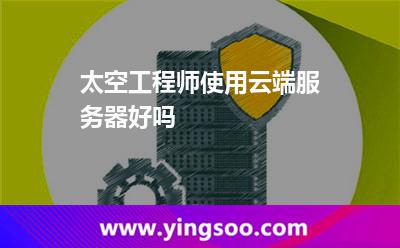 太空工程師使用云端服務(wù)器好嗎 太空工程師使用云端服務(wù)器好嗎