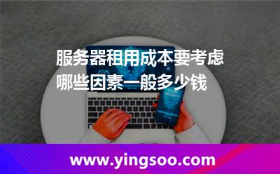 服務器租用成本要考慮哪些因素一般多少錢 服務器租用成本要考慮哪些因素一般多少錢