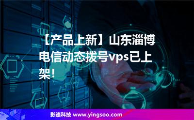 【產(chǎn)品上新】山東淄博電信動態(tài)撥號vps已上架！