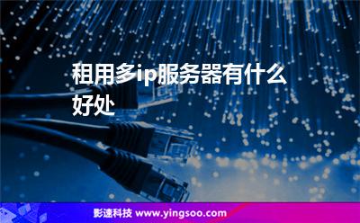 租用多ip服務器有什么好處? 租用多ip服務器有什么好處?