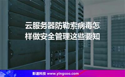 勒索服務(wù)器:云服務(wù)器防勒索病毒怎樣做安全管理這些要知 勒索服務(wù)器