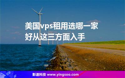 美國主機:美國vps租用選哪一家好從這三方面入手 美國主機