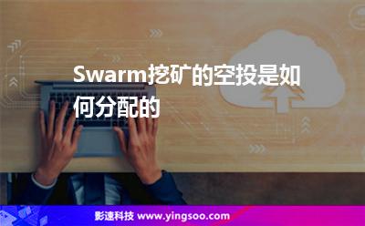 節(jié)點(diǎn)空投:Swarm挖礦的空投是如何分配的 節(jié)點(diǎn)空投