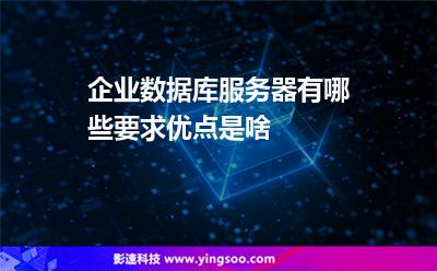 企業(yè)數(shù)據(jù)庫(kù)服務(wù)器有哪些要求優(yōu)點(diǎn)是啥 企業(yè)數(shù)據(jù)庫(kù)服務(wù)器有哪些要求優(yōu)點(diǎn)是啥