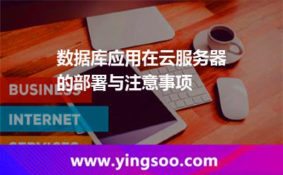 數(shù)據(jù)庫應(yīng)用在云服務(wù)器的部署與注意事項 數(shù)據(jù)庫應(yīng)用在云服務(wù)器的部署與注意事項