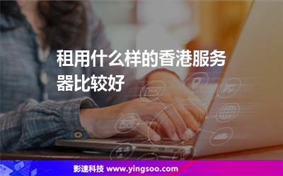 租用什么樣的香港服務(wù)器比較好 租用什么樣的香港服務(wù)器比較好