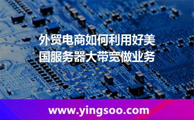 外貿(mào)電商如何利用好美國服務(wù)器大帶寬做業(yè)務(wù) 外貿(mào)電商如何利用好美國服務(wù)器大帶寬做業(yè)務(wù)
