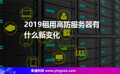 服務(wù)器租用:2019租用高防服務(wù)器有什么新變化 服務(wù)器租用