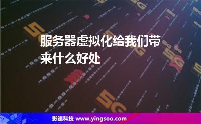服務(wù)器虛擬:服務(wù)器虛擬化給我們帶來什么好處 服務(wù)器虛擬