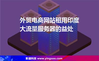 外貿(mào)電商網(wǎng)站租用印度大流量服務(wù)器的益處 外貿(mào)電商網(wǎng)站租用印度大流量服務(wù)器的益處
