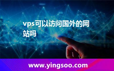 vps可以訪問國外的網(wǎng)站嗎 vps可以訪問國外的網(wǎng)站嗎