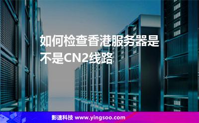 如何檢查香港服務(wù)器是不是CN2線路
