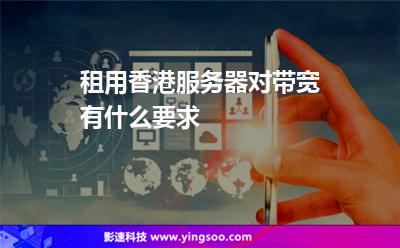 租用香港服務(wù)器對帶寬有什么要求 租用香港服務(wù)器對帶寬有什么要求