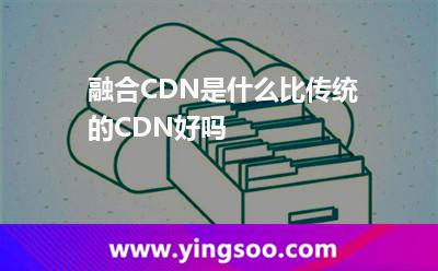 融合CDN是什么,比傳統(tǒng)的CDN好嗎 融合節(jié)點(diǎn)