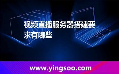 視頻直播服務器搭建要求有哪些 視頻直播服務器搭建要求有哪些