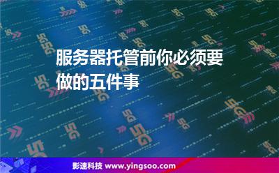 服務(wù)器托管前你必須要做的五件事 服務(wù)器托管前你必須要做的五件事
