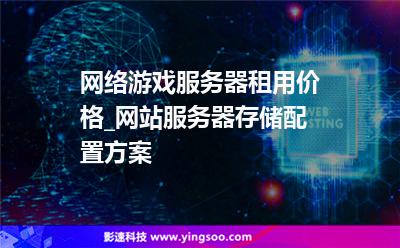 網(wǎng)絡游戲服務器租用價格_網(wǎng)站服務器存儲配置方案 網(wǎng)絡游戲服務器租用價格_網(wǎng)站服務器存儲配置方案