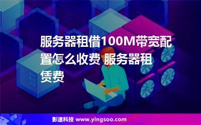 服務(wù)器租借100M帶寬配置怎么收費(fèi) 服務(wù)器租賃費(fèi) 服務(wù)器租借100M帶寬配置怎么收費(fèi) 服務(wù)器租賃費(fèi)